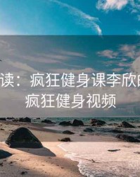 学者解读：疯狂健身课李欣的趋势，疯狂健身视频