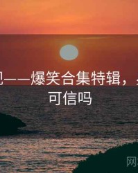 星空影视——爆笑合集特辑，星空影视可信吗