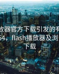flash播放器官方下载引发的有趣事件 · 故事454，flash播放器及浏览器官方下载