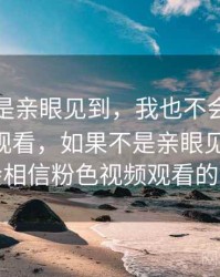 如果不是亲眼见到，我也不会相信粉色视频观看，如果不是亲眼见到,我也不会相信粉色视频观看的英文