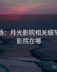 揭秘现场：月光影院相关细节，月光影院在哪