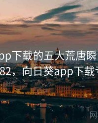 向日葵app下载的五大荒唐瞬间 · 热点582，向日葵app下载亏