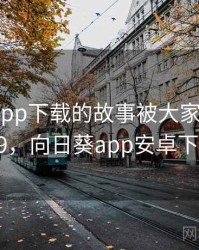 向日葵app下载的故事被大家传开了 · 故事29，向日葵app安卓下载地址