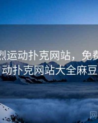 免费剧烈运动扑克网站，免费剧烈运动扑克网站大全麻豆
