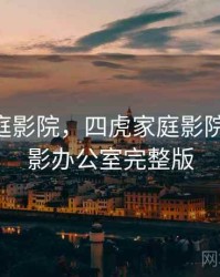 四虎家庭影院，四虎家庭影院,韩国电影办公室完整版