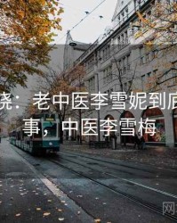 悬念揭晓：老中医李雪妮到底怎么回事，中医李雪梅