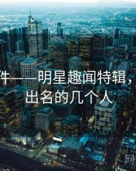 91大事件——明星趣闻特辑，91比较出名的几个人