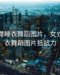 女式开襟睡衣舞蹈图片，女式开襟睡衣舞蹈图片抵抗力