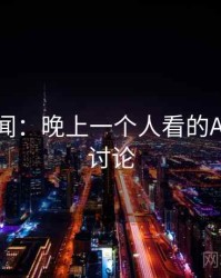 社会新闻：晚上一个人看的APP相关讨论