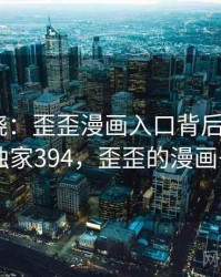 真相揭晓：歪歪漫画入口背后的秘密 · 独家394，歪歪的漫画书