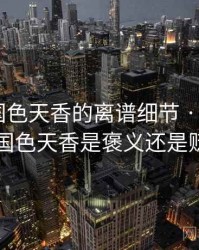 天呐！国色天香的离谱细节 · 热点150，国色天香是褒义还是贬义