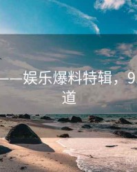 91官网——娱乐爆料特辑，91娱乐频道