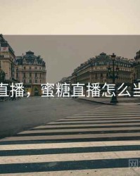 蜜糖直播，蜜糖直播怎么当主播