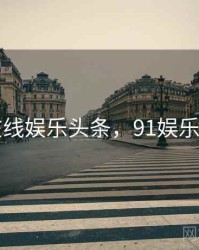91在线娱乐头条，91娱乐频道