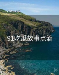 91吃瓜故事点滴