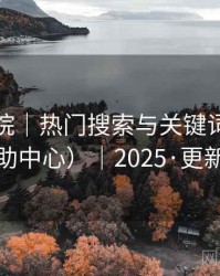 樱花影院｜热门搜索与关键词榜（帮助中心）｜2025·更新