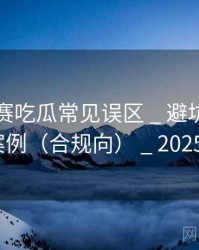 每日大赛吃瓜常见误区 _ 避坑指南与实战案例（合规向） _ 2025·更新