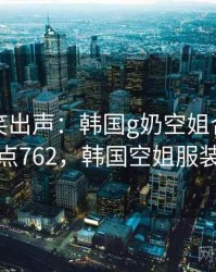 忍不住笑出声：韩国g奶空姐合集 · 热点762，韩国空姐服装