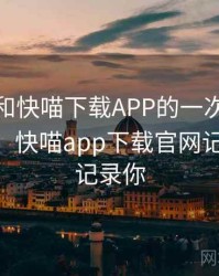 记录我和快喵下载APP的一次对话 · 故事88，快喵app下载官网记录世界 记录你