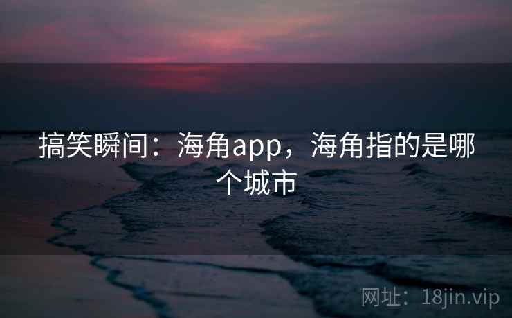 搞笑瞬间：海角app，海角指的是哪个城市
