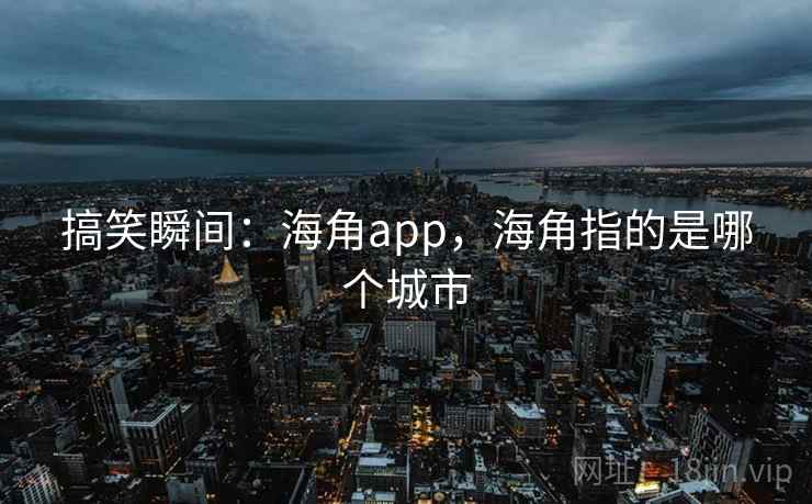 搞笑瞬间：海角app，海角指的是哪个城市