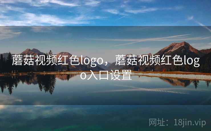 蘑菇视频红色logo,蘑菇视频红色logo入口设置 蘑菇视频红色logo,蘑菇视频红色logo入口设置