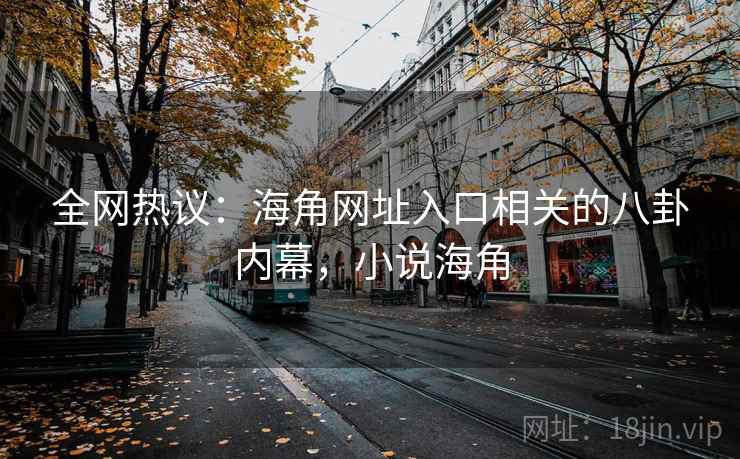 全网热议：海角网址入口相关的八卦内幕，小说海角