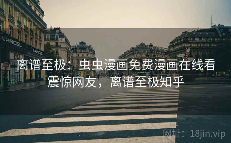 离谱至极：虫虫漫画免费漫画在线看震惊网友，离谱至极知乎