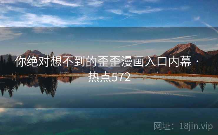 你绝对想不到的歪歪漫画入口内幕 · 热点572 你绝对想不到的歪歪漫画入口内幕 · 热点572