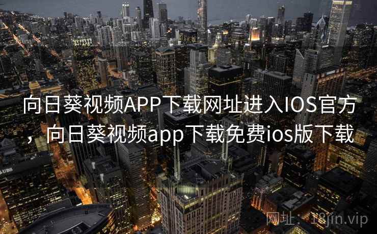 向日葵视频APP下载网址进入IOS官方，向日葵视频app下载免费ios版下载