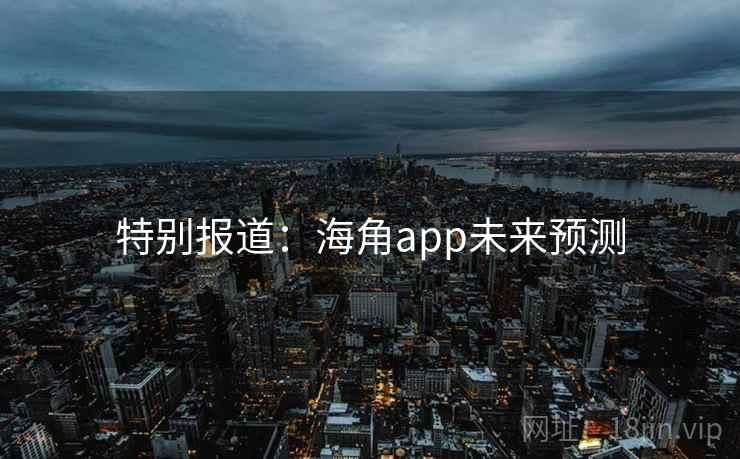 特别报道：海角app未来预测