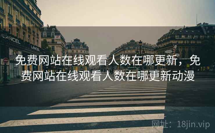 免费网站在线观看人数在哪更新，免费网站在线观看人数在哪更新动漫