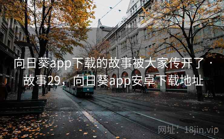 向日葵app下载的故事被大家传开了 · 故事29，向日葵app安卓下载地址