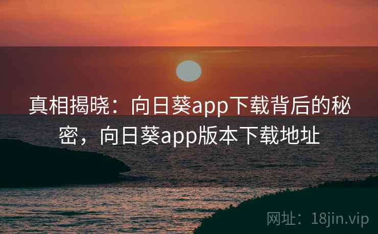 真相揭晓：向日葵app下载背后的秘密，向日葵app版本下载地址