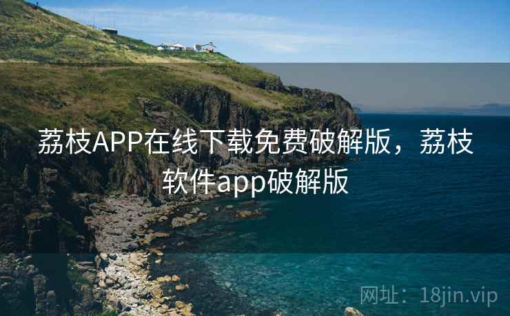 荔枝APP在线下载免费破解版，荔枝软件app破解版