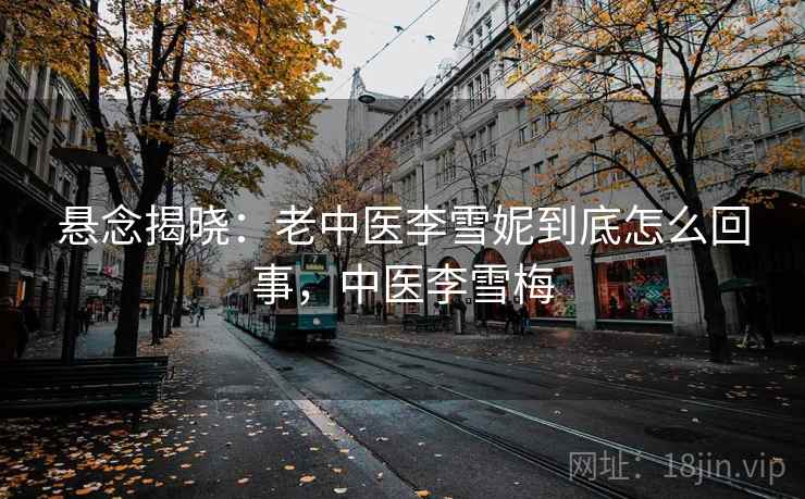 悬念揭晓：老中医李雪妮到底怎么回事，中医李雪梅